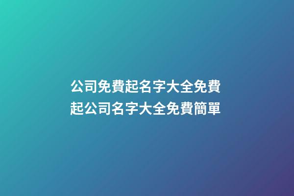 公司免費起名字大全免費 起公司名字大全免費簡單